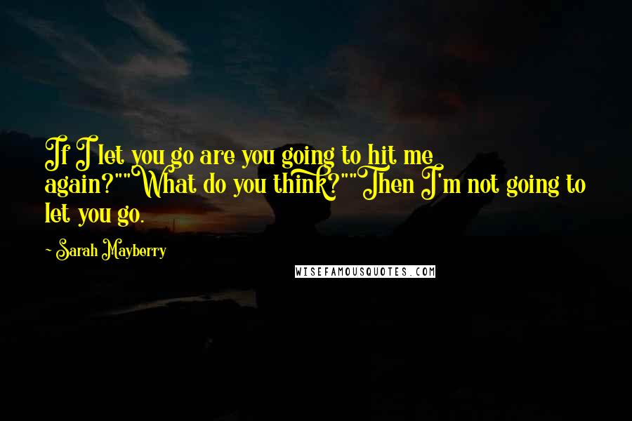 Sarah Mayberry Quotes: If I let you go are you going to hit me again?""What do you think?""Then I'm not going to let you go.