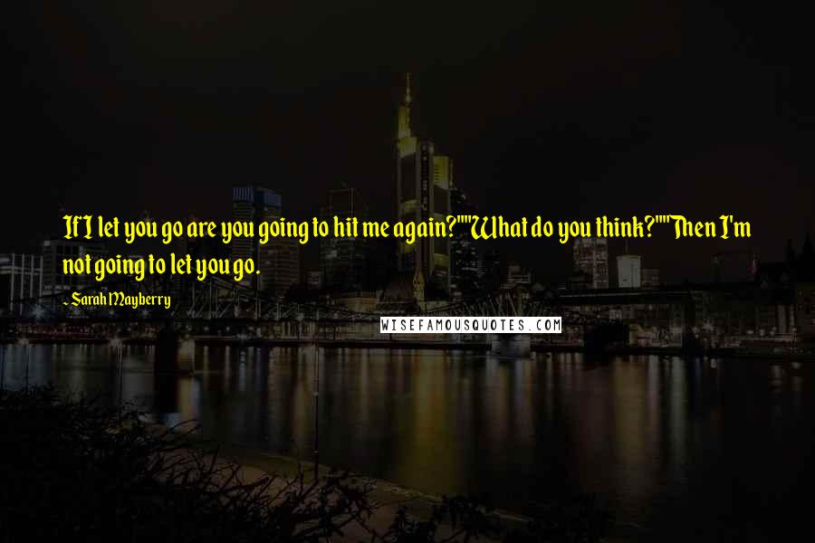 Sarah Mayberry Quotes: If I let you go are you going to hit me again?""What do you think?""Then I'm not going to let you go.