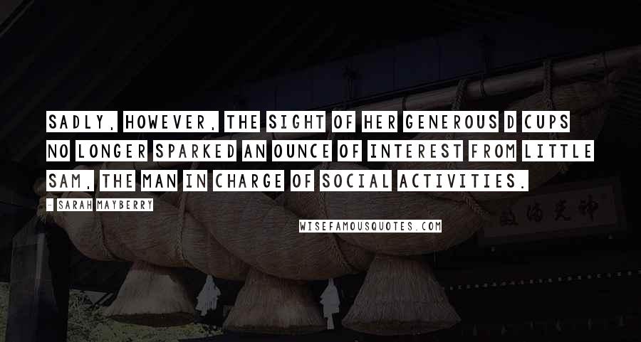 Sarah Mayberry Quotes: Sadly, however, the sight of her generous D cups no longer sparked an ounce of interest from Little Sam, the man in charge of social activities.