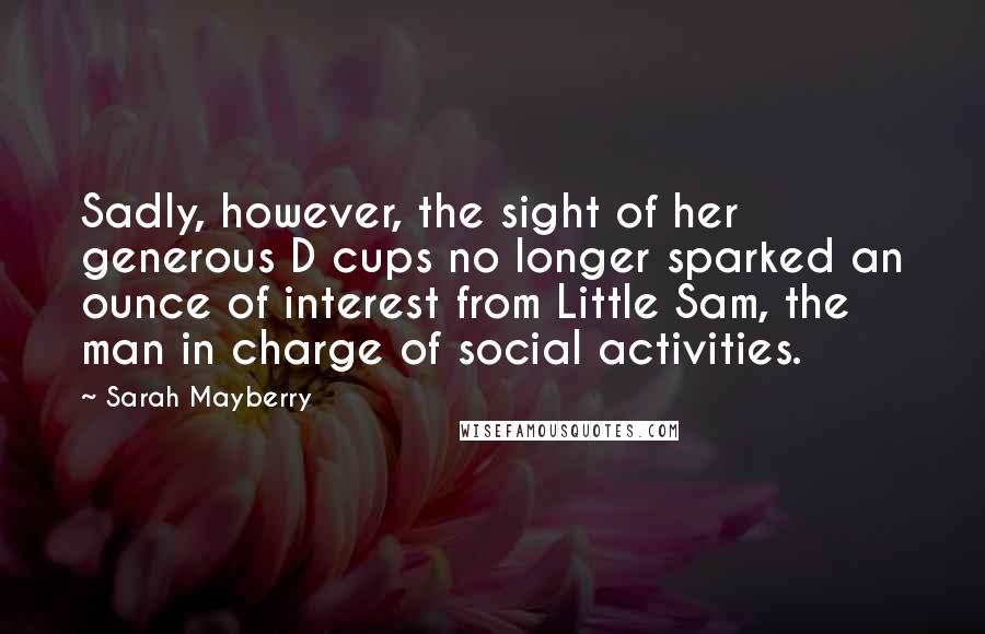 Sarah Mayberry Quotes: Sadly, however, the sight of her generous D cups no longer sparked an ounce of interest from Little Sam, the man in charge of social activities.