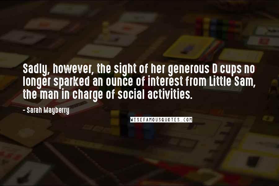 Sarah Mayberry Quotes: Sadly, however, the sight of her generous D cups no longer sparked an ounce of interest from Little Sam, the man in charge of social activities.