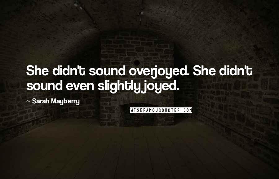 Sarah Mayberry Quotes: She didn't sound overjoyed. She didn't sound even slightly joyed.