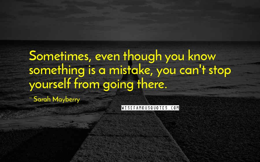 Sarah Mayberry Quotes: Sometimes, even though you know something is a mistake, you can't stop yourself from going there.