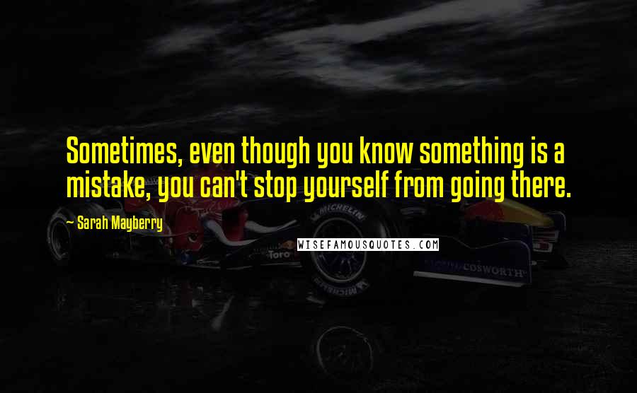 Sarah Mayberry Quotes: Sometimes, even though you know something is a mistake, you can't stop yourself from going there.