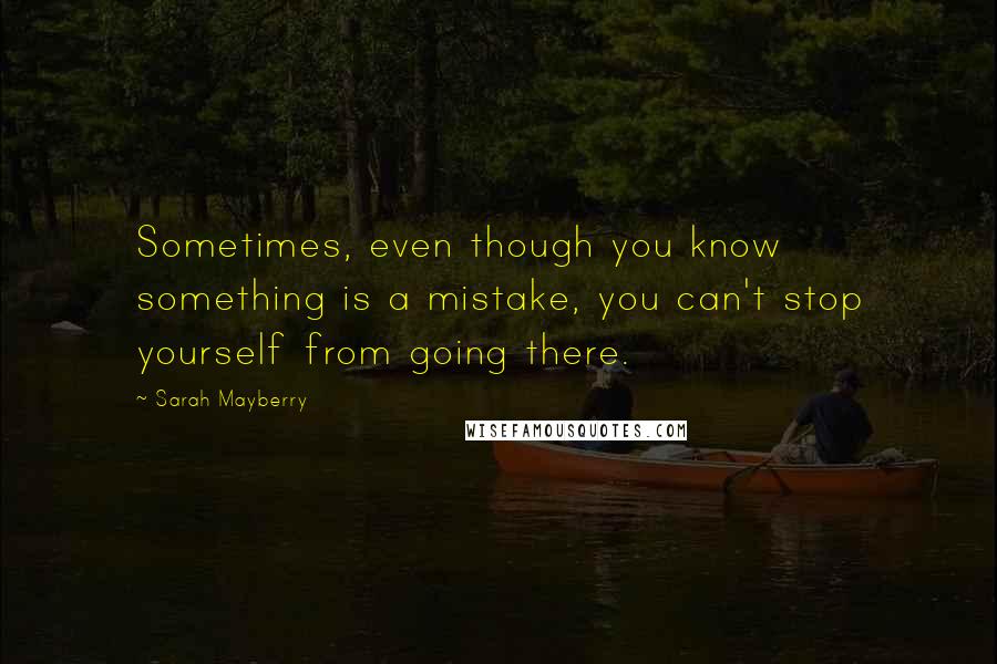 Sarah Mayberry Quotes: Sometimes, even though you know something is a mistake, you can't stop yourself from going there.