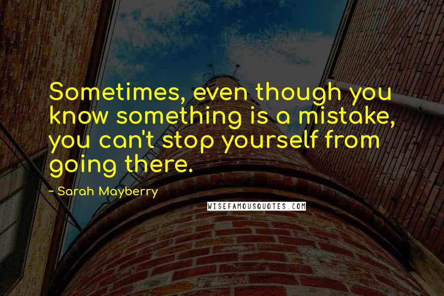 Sarah Mayberry Quotes: Sometimes, even though you know something is a mistake, you can't stop yourself from going there.