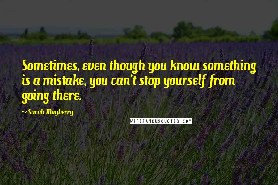 Sarah Mayberry Quotes: Sometimes, even though you know something is a mistake, you can't stop yourself from going there.