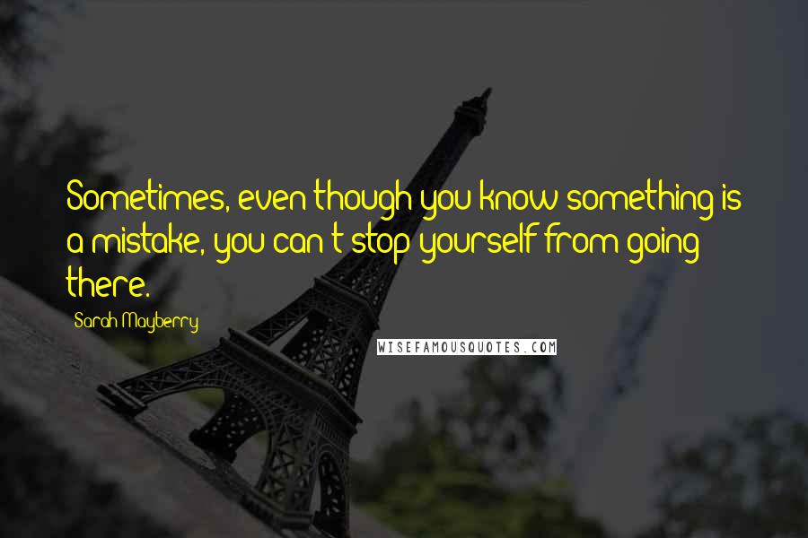 Sarah Mayberry Quotes: Sometimes, even though you know something is a mistake, you can't stop yourself from going there.
