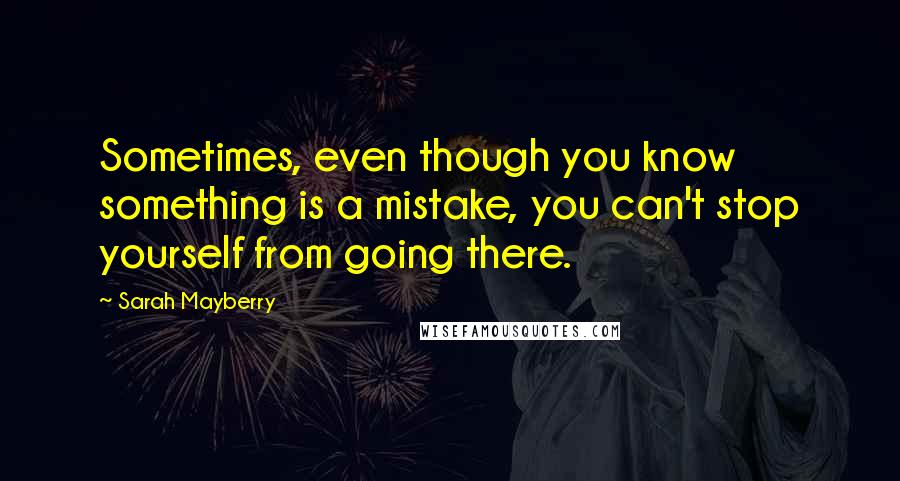 Sarah Mayberry Quotes: Sometimes, even though you know something is a mistake, you can't stop yourself from going there.