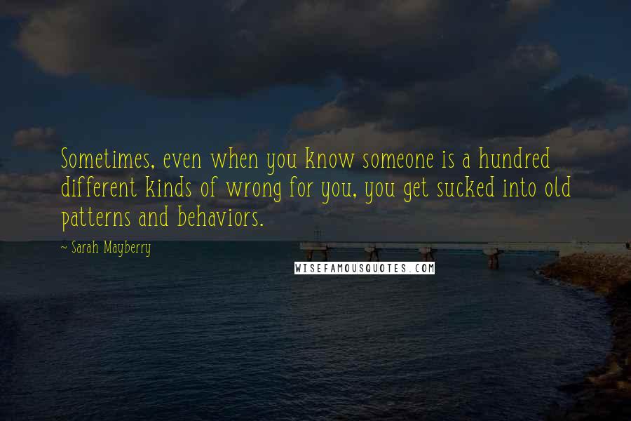 Sarah Mayberry Quotes: Sometimes, even when you know someone is a hundred different kinds of wrong for you, you get sucked into old patterns and behaviors.