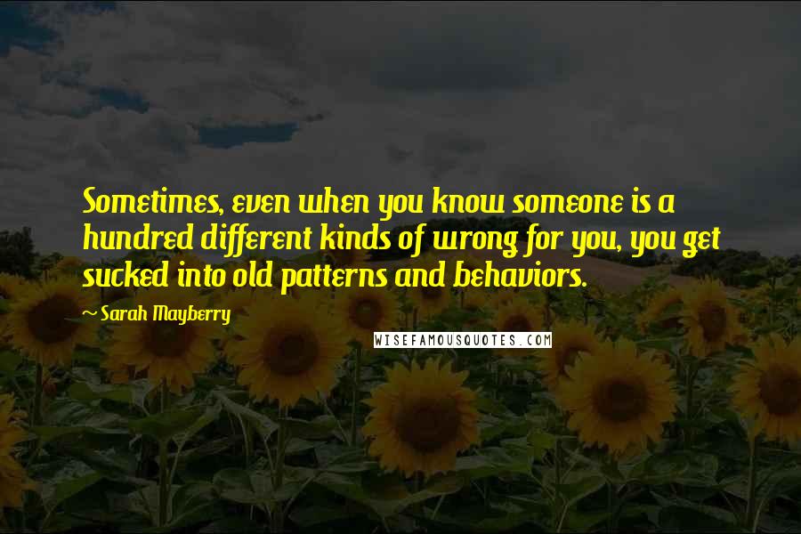 Sarah Mayberry Quotes: Sometimes, even when you know someone is a hundred different kinds of wrong for you, you get sucked into old patterns and behaviors.