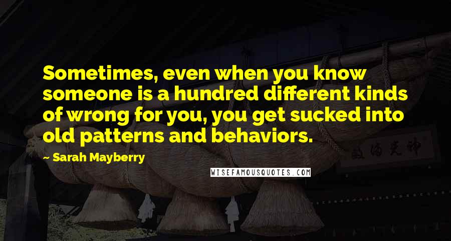 Sarah Mayberry Quotes: Sometimes, even when you know someone is a hundred different kinds of wrong for you, you get sucked into old patterns and behaviors.