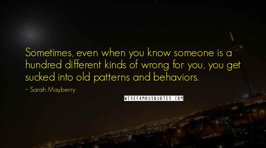 Sarah Mayberry Quotes: Sometimes, even when you know someone is a hundred different kinds of wrong for you, you get sucked into old patterns and behaviors.