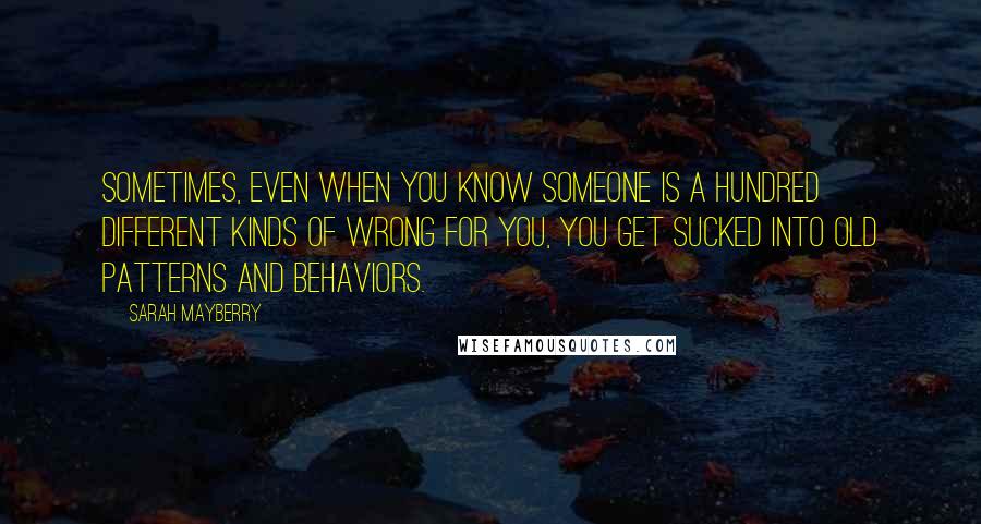 Sarah Mayberry Quotes: Sometimes, even when you know someone is a hundred different kinds of wrong for you, you get sucked into old patterns and behaviors.