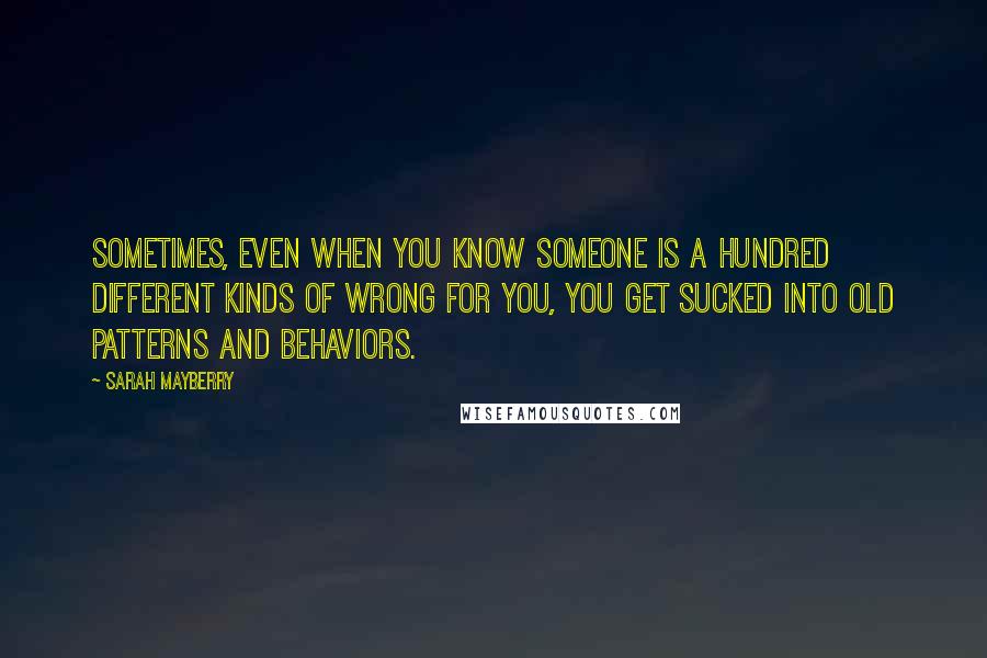 Sarah Mayberry Quotes: Sometimes, even when you know someone is a hundred different kinds of wrong for you, you get sucked into old patterns and behaviors.