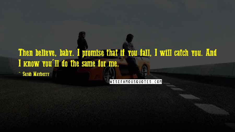 Sarah Mayberry Quotes: Then believe, baby. I promise that if you fall, I will catch you. And I know you'll do the same for me.