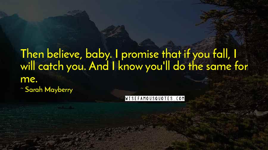 Sarah Mayberry Quotes: Then believe, baby. I promise that if you fall, I will catch you. And I know you'll do the same for me.