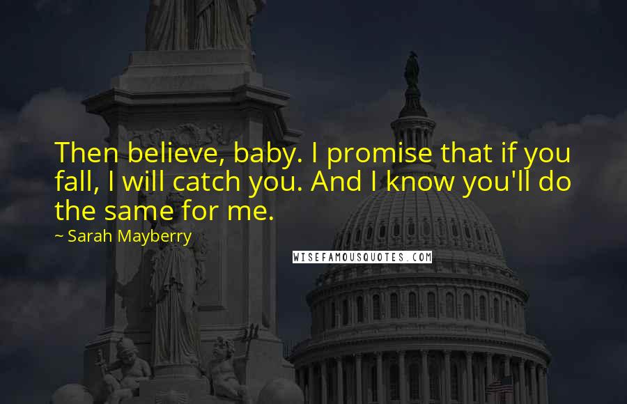 Sarah Mayberry Quotes: Then believe, baby. I promise that if you fall, I will catch you. And I know you'll do the same for me.