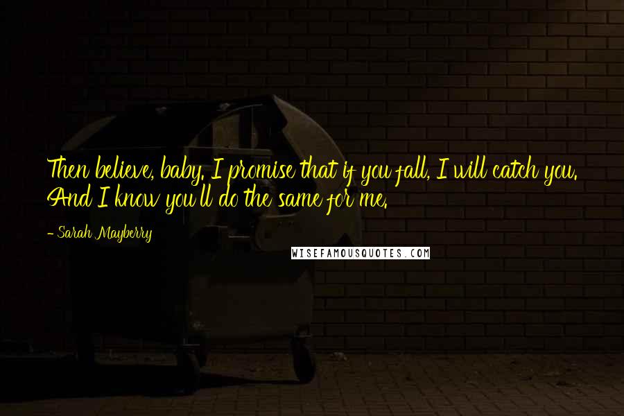 Sarah Mayberry Quotes: Then believe, baby. I promise that if you fall, I will catch you. And I know you'll do the same for me.