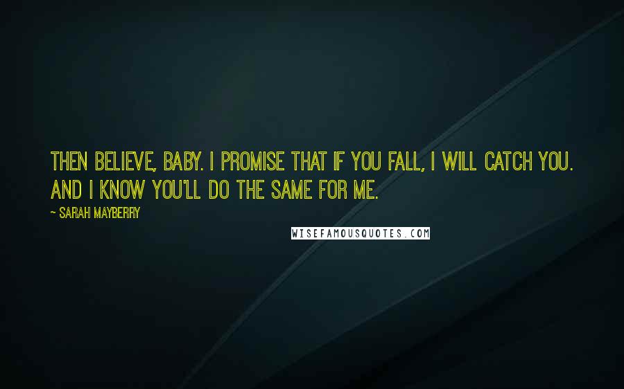 Sarah Mayberry Quotes: Then believe, baby. I promise that if you fall, I will catch you. And I know you'll do the same for me.