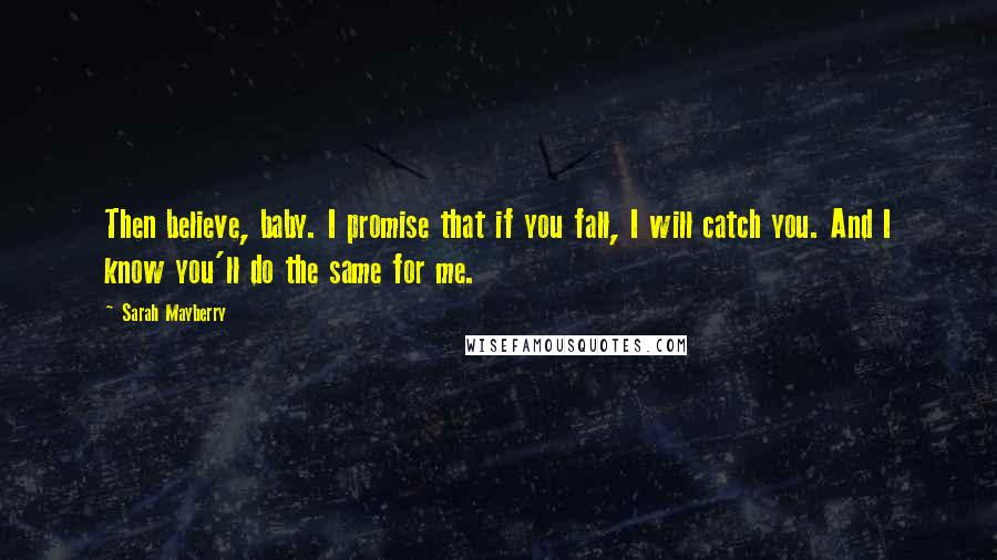 Sarah Mayberry Quotes: Then believe, baby. I promise that if you fall, I will catch you. And I know you'll do the same for me.