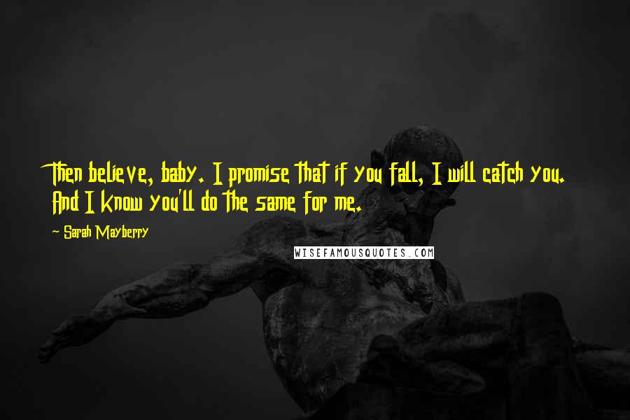 Sarah Mayberry Quotes: Then believe, baby. I promise that if you fall, I will catch you. And I know you'll do the same for me.