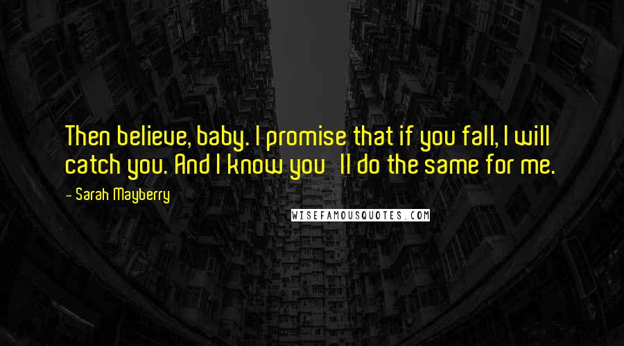 Sarah Mayberry Quotes: Then believe, baby. I promise that if you fall, I will catch you. And I know you'll do the same for me.