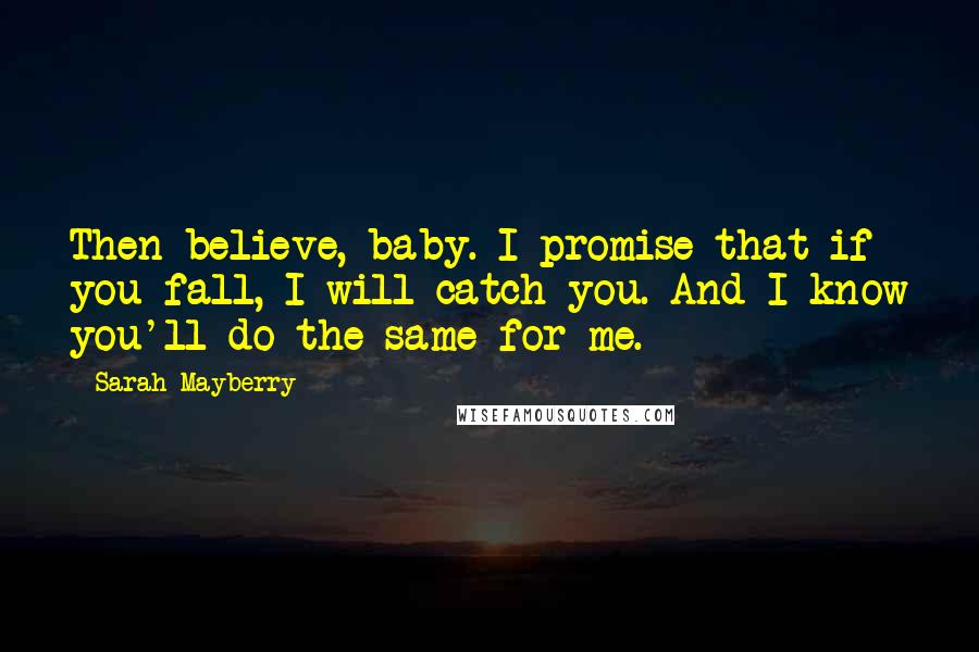 Sarah Mayberry Quotes: Then believe, baby. I promise that if you fall, I will catch you. And I know you'll do the same for me.