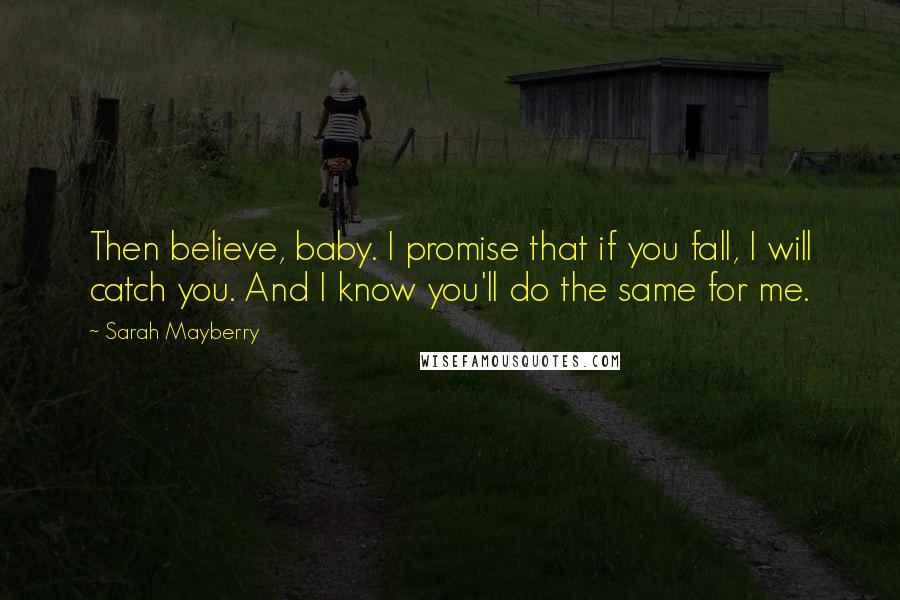 Sarah Mayberry Quotes: Then believe, baby. I promise that if you fall, I will catch you. And I know you'll do the same for me.