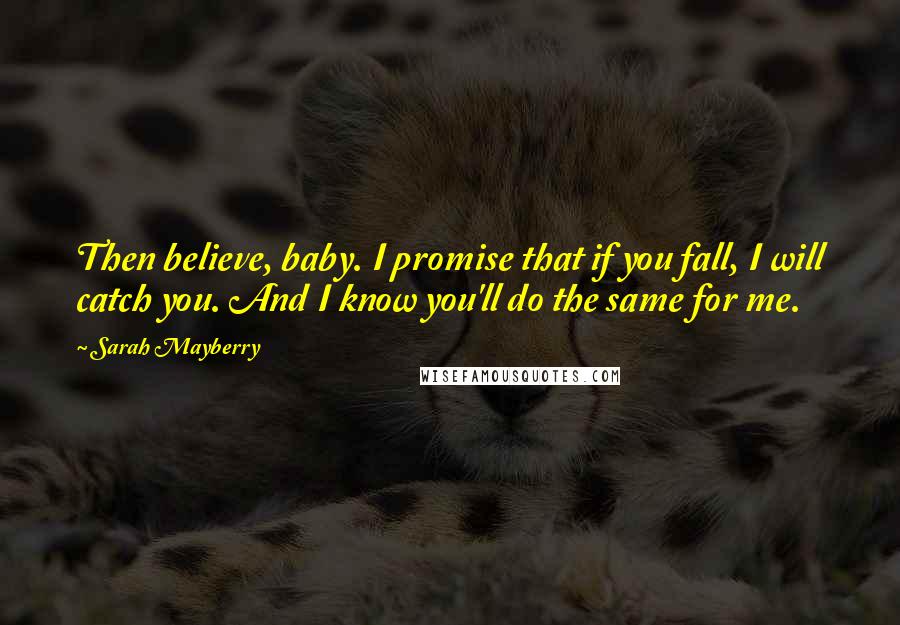 Sarah Mayberry Quotes: Then believe, baby. I promise that if you fall, I will catch you. And I know you'll do the same for me.