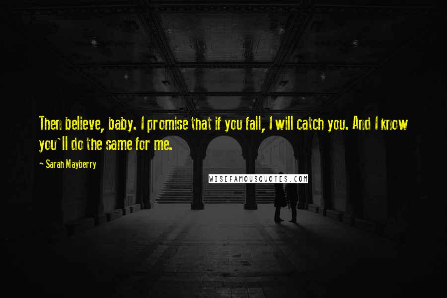 Sarah Mayberry Quotes: Then believe, baby. I promise that if you fall, I will catch you. And I know you'll do the same for me.