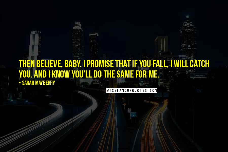 Sarah Mayberry Quotes: Then believe, baby. I promise that if you fall, I will catch you. And I know you'll do the same for me.