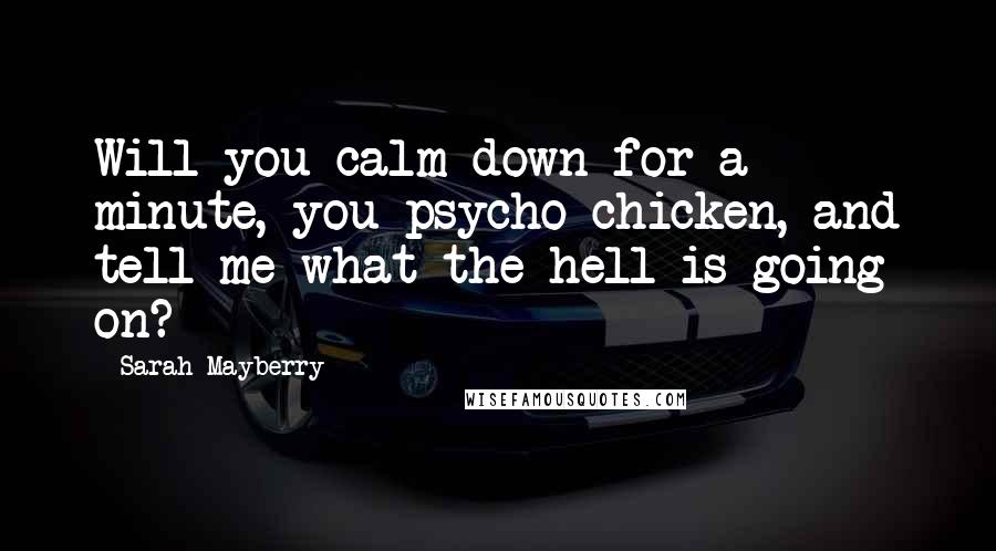 Sarah Mayberry Quotes: Will you calm down for a minute, you psycho chicken, and tell me what the hell is going on?