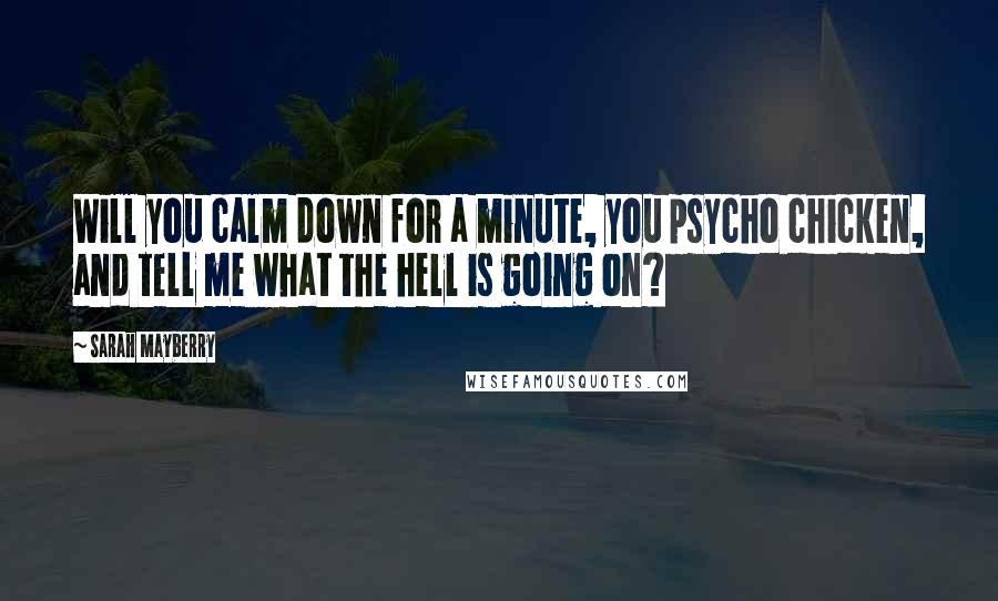 Sarah Mayberry Quotes: Will you calm down for a minute, you psycho chicken, and tell me what the hell is going on?