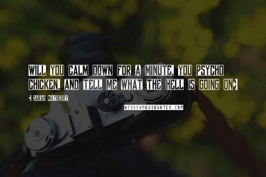 Sarah Mayberry Quotes: Will you calm down for a minute, you psycho chicken, and tell me what the hell is going on?