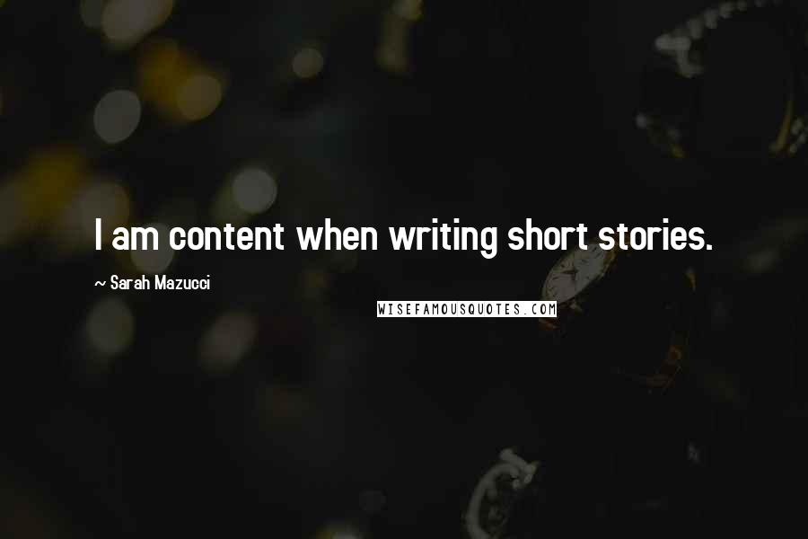 Sarah Mazucci Quotes: I am content when writing short stories.