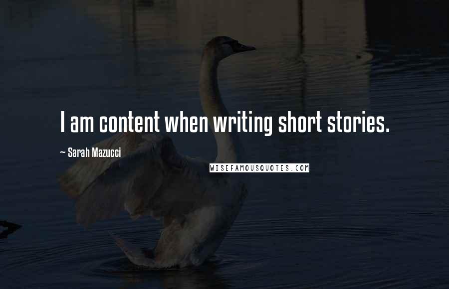 Sarah Mazucci Quotes: I am content when writing short stories.