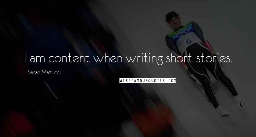 Sarah Mazucci Quotes: I am content when writing short stories.