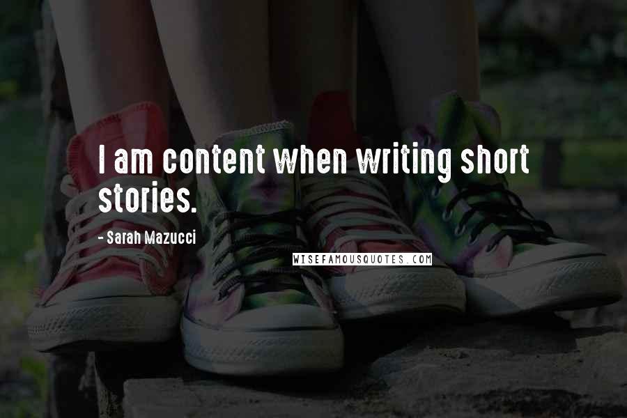 Sarah Mazucci Quotes: I am content when writing short stories.