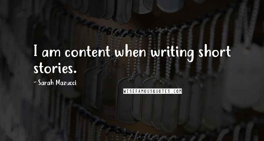 Sarah Mazucci Quotes: I am content when writing short stories.