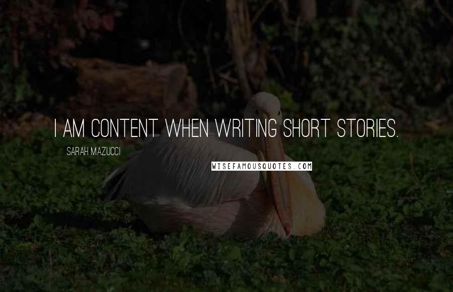 Sarah Mazucci Quotes: I am content when writing short stories.