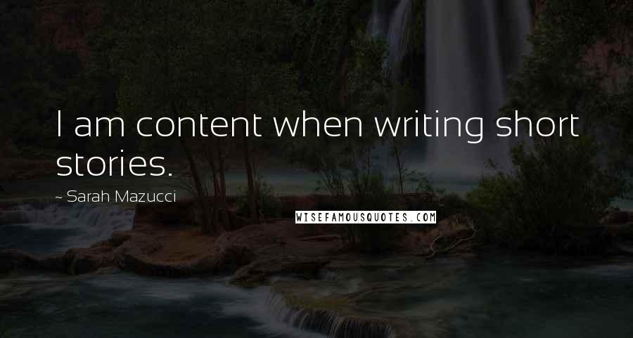 Sarah Mazucci Quotes: I am content when writing short stories.