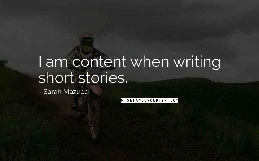 Sarah Mazucci Quotes: I am content when writing short stories.