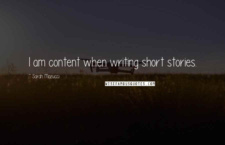 Sarah Mazucci Quotes: I am content when writing short stories.