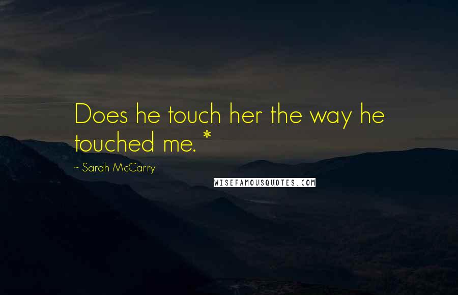 Sarah McCarry Quotes: Does he touch her the way he touched me. *