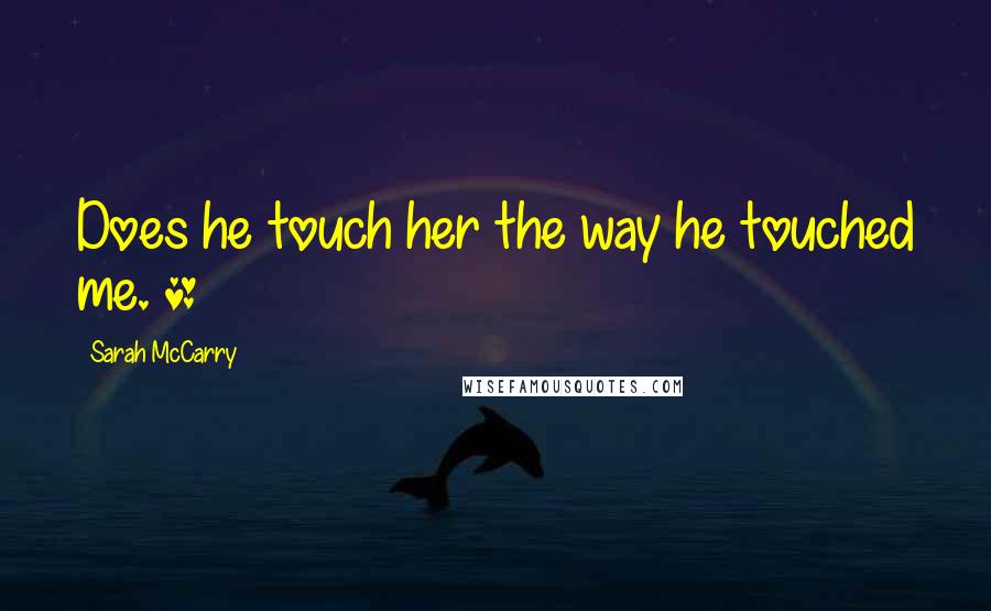 Sarah McCarry Quotes: Does he touch her the way he touched me. *