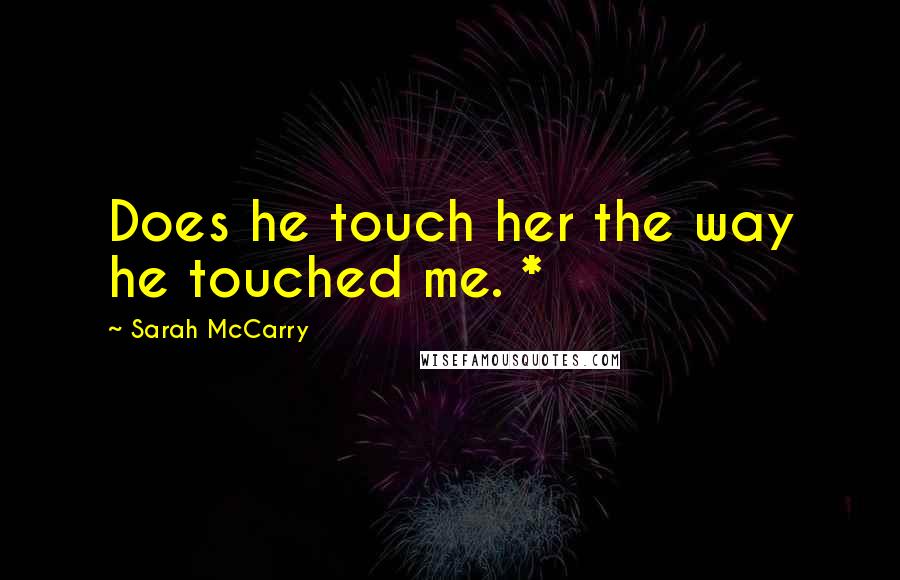 Sarah McCarry Quotes: Does he touch her the way he touched me. *