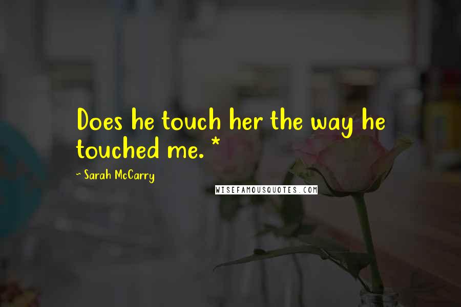 Sarah McCarry Quotes: Does he touch her the way he touched me. *