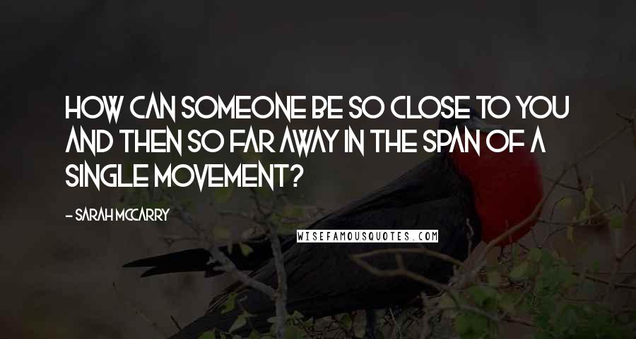 Sarah McCarry Quotes: How can someone be so close to you and then so far away in the span of a single movement?