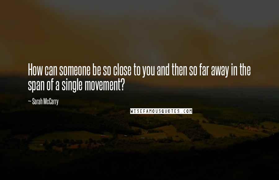 Sarah McCarry Quotes: How can someone be so close to you and then so far away in the span of a single movement?